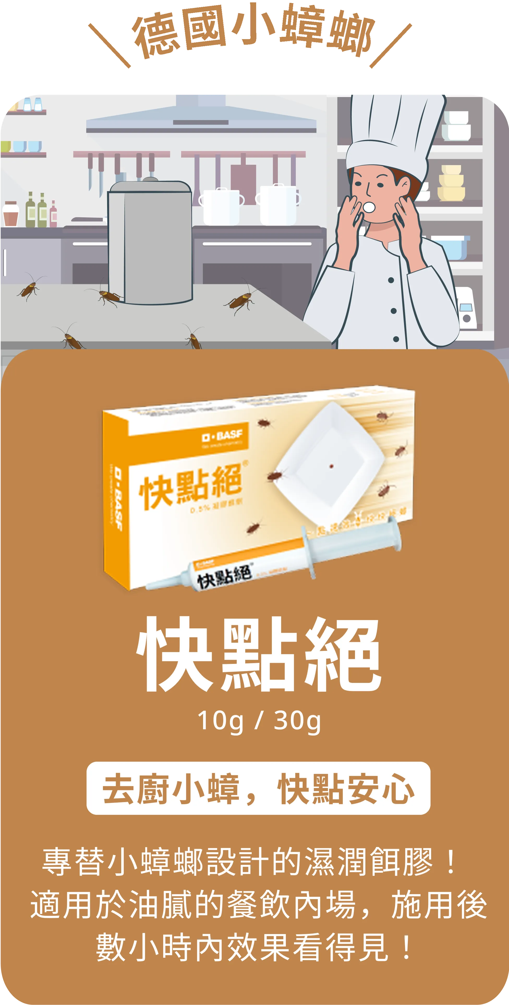 德國小蟑螂 | 快點絕 10g / 30g | 去廚小蟑，快點安心  | 專替小蟑螂設計的濕潤餌膠！適用於油膩的餐飲內場，施用後數小時內效果看得見！